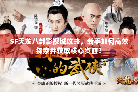 SF天龙八部影视城攻略,新手如何高效探索并获取核心资源? SF天龙八部影视城攻略,新手如何高效探索并获取核心资源?