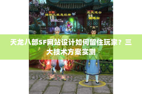 天龙八部SF网站设计如何留住玩家?三大技术方案实测 天龙八部SF网站设计如何留住玩家?三大技术方案实测