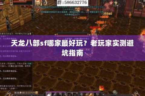 天龙八部sf哪家最好玩?老玩家实测避坑指南 天龙八部sf哪家最好玩?老玩家实测避坑指南