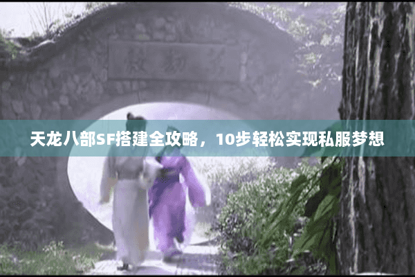 天龙八部SF搭建全攻略,10步轻松实现私服梦想 天龙八部SF搭建全攻略,10步轻松实现私服梦想