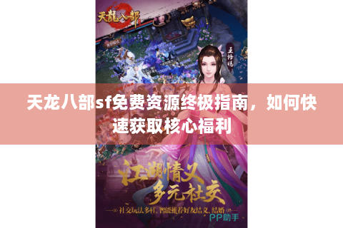 天龙八部sf免费资源终极指南,如何快速获取核心福利 天龙八部sf免费资源终极指南,如何快速获取核心福利