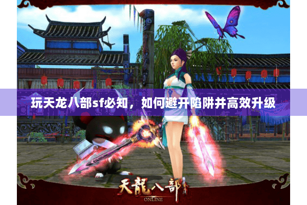 玩天龙八部sf必知,如何避开陷阱并高效升级 玩天龙八部sf必知,如何避开陷阱并高效升级