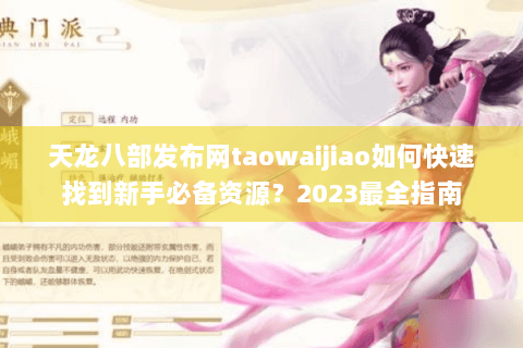 天龙八部发布网taowaijiao如何快速找到新手必备资源？2023最全指南