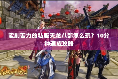 能刷苦力的私服天龙八部怎么玩？10分钟速成攻略