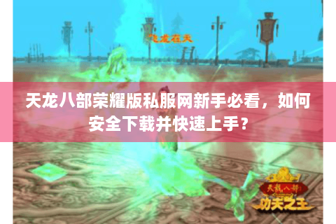 天龙八部荣耀版私服网新手必看，如何安全下载并快速上手？