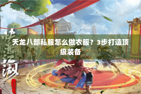 天龙八部私服怎么做衣服？3步打造顶级装备