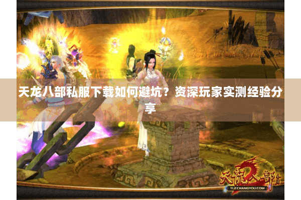 天龙八部私服下载如何避坑?资深玩家实测经验分享 天龙八部私服下载如何避坑?资深玩家实测经验分享