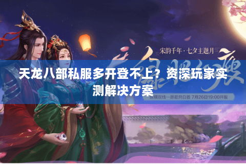 天龙八部私服多开登不上？资深玩家实测解决方案