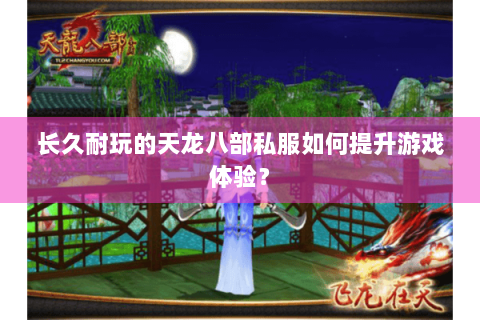 长久耐玩的天龙八部私服如何提升游戏体验? 长久耐玩的天龙八部私服如何提升游戏体验?