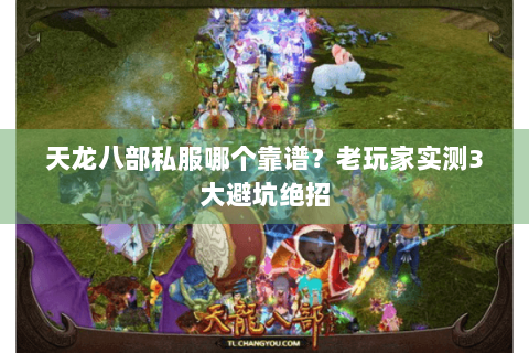 天龙八部私服哪个靠谱?老玩家实测3大避坑绝招 天龙八部私服哪个靠谱?老玩家实测3大避坑绝招