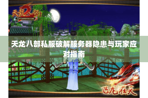 天龙八部私服破解服务器隐患与玩家应对指南 天龙八部私服破解服务器隐患与玩家应对指南