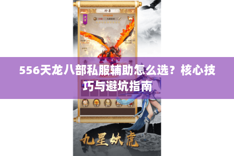 556天龙八部私服辅助怎么选？核心技巧与避坑指南
