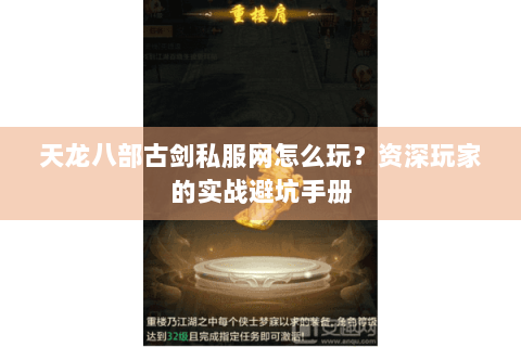 天龙八部古剑私服网怎么玩?资深玩家的实战避坑手册 天龙八部古剑私服网怎么玩?资深玩家的实战避坑手册