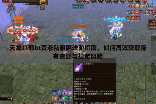 天龙八部bt变态私服网进阶指南,如何高效获取稀有资源与规避风险 天龙八部bt变态私服网进阶指南,如何高效获取稀有资源与规避风险
