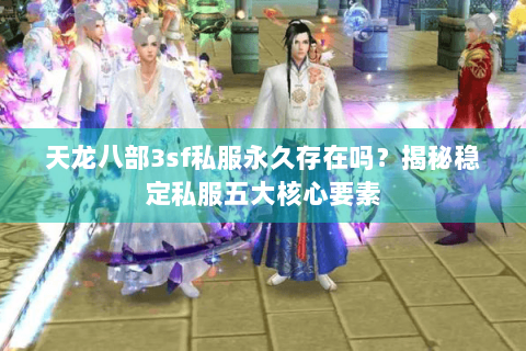 天龙八部3sf私服永久存在吗？揭秘稳定私服五大核心要素