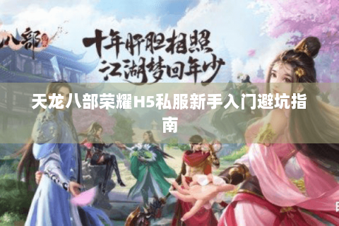 天龙八部荣耀H5私服新手入门避坑指南