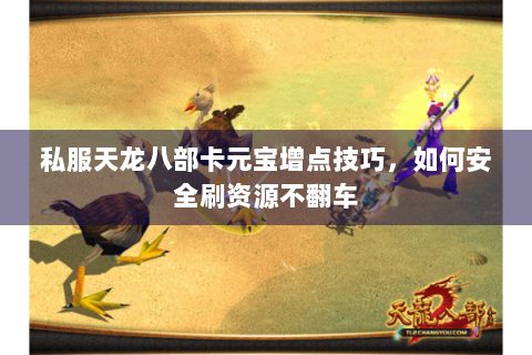 私服天龙八部卡元宝增点技巧,如何安全刷资源不翻车 私服天龙八部卡元宝增点技巧,如何安全刷资源不翻车