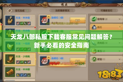天龙八部私服下载客服常见问题解答?新手必看的安全指南 天龙八部私服下载客服常见问题解答?新手必看的安全指南
