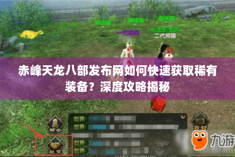 赤峰天龙八部发布网如何快速获取稀有装备?深度攻略揭秘 赤峰天龙八部发布网如何快速获取稀有装备?深度攻略揭秘