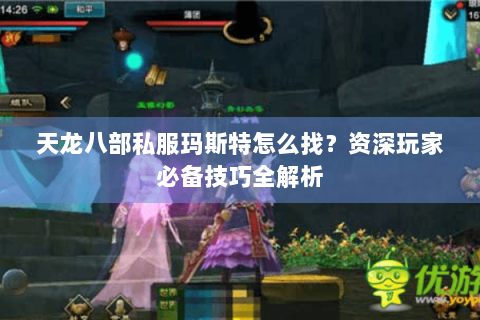 天龙八部私服玛斯特怎么找?资深玩家必备技巧全解析 天龙八部私服玛斯特怎么找?资深玩家必备技巧全解析