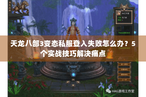 天龙八部3变态私服登入失败怎么办？5个实战技巧解决痛点