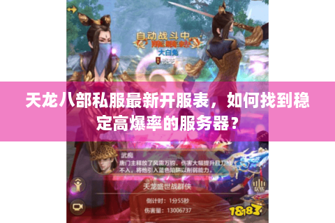 天龙八部私服最新开服表,如何找到稳定高爆率的服务器? 天龙八部私服最新开服表,如何找到稳定高爆率的服务器?