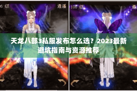天龙八部3私服发布怎么选?2023最新避坑指南与资源推荐 天龙八部3私服发布怎么选?2023最新避坑指南与资源推荐