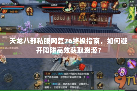 天龙八部私服网复76终极指南，如何避开陷阱高效获取资源？