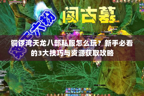铜锣湾天龙八部私服怎么玩?新手必看的3大技巧与资源获取攻略 铜锣湾天龙八部私服怎么玩?新手必看的3大技巧与资源获取攻略