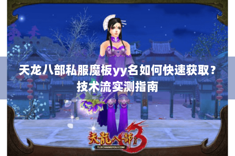 天龙八部私服魔板yy名如何快速获取？技术流实测指南