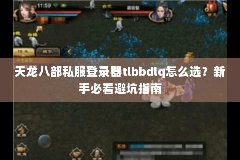 天龙八部私服登录器tlbbdlq怎么选?新手必看避坑指南 天龙八部私服登录器tlbbdlq怎么选?新手必看避坑指南