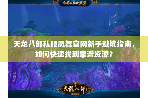 天龙八部私服凤舞官网新手避坑指南,如何快速找到靠谱资源? 天龙八部私服凤舞官网新手避坑指南,如何快速找到靠谱资源?