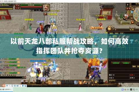 以前天龙八部私服帮战攻略，如何高效指挥团队并抢夺资源？