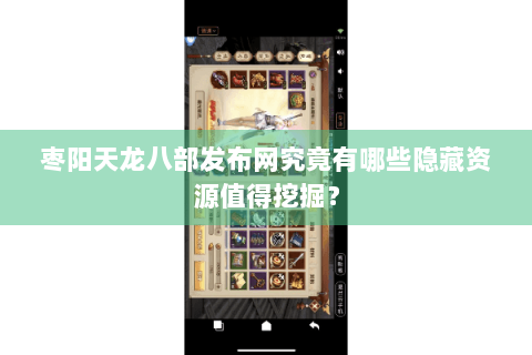 枣阳天龙八部发布网究竟有哪些隐藏资源值得挖掘？