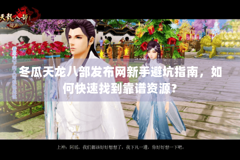 冬瓜天龙八部发布网新手避坑指南,如何快速找到靠谱资源? 冬瓜天龙八部发布网新手避坑指南,如何快速找到靠谱资源?