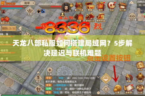 天龙八部私服如何搭建局域网？5步解决延迟与联机难题