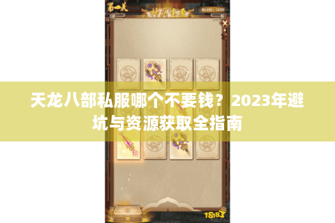 天龙八部私服哪个不要钱?2023年避坑与资源获取全指南 天龙八部私服哪个不要钱?2023年避坑与资源获取全指南