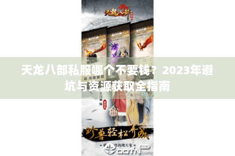 天龙八部私服哪个不要钱?2023年避坑与资源获取全指南 天龙八部私服哪个不要钱?2023年避坑与资源获取全指南