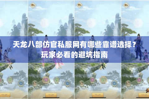 天龙八部仿官私服网有哪些靠谱选择?玩家必看的避坑指南 天龙八部仿官私服网有哪些靠谱选择?玩家必看的避坑指南