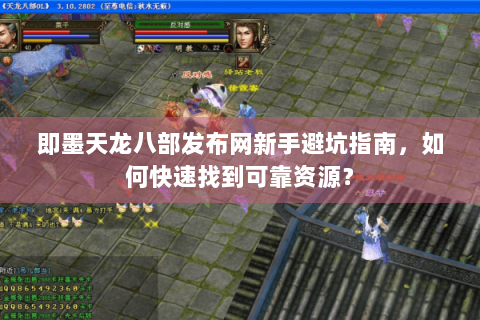 即墨天龙八部发布网新手避坑指南，如何快速找到可靠资源？