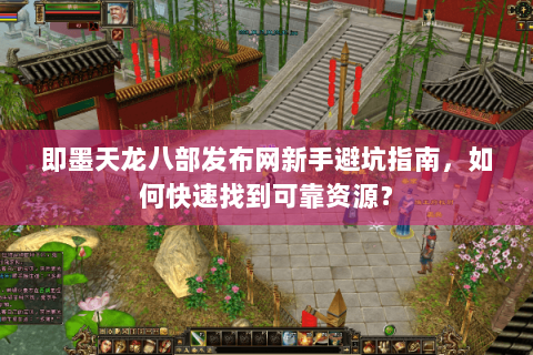 即墨天龙八部发布网新手避坑指南,如何快速找到可靠资源? 即墨天龙八部发布网新手避坑指南,如何快速找到可靠资源?