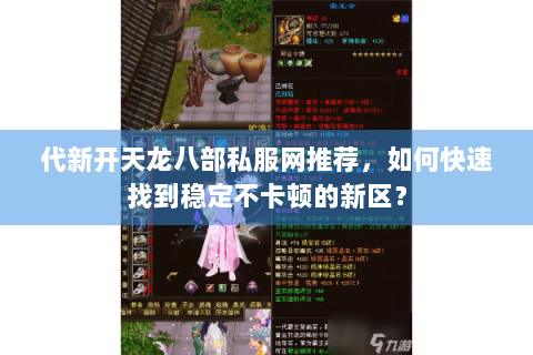 代新开天龙八部私服网推荐，如何快速找到稳定不卡顿的新区？