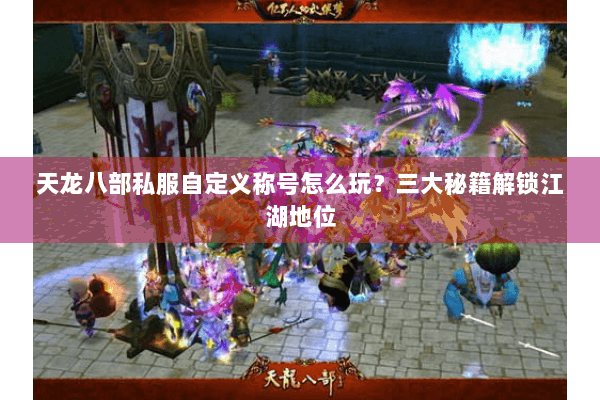 天龙八部私服自定义称号怎么玩？三大秘籍解锁江湖地位