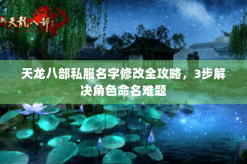 天龙八部私服名字修改全攻略，3步解决角色命名难题