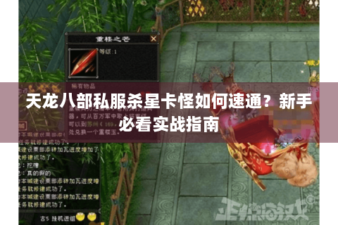 天龙八部私服杀星卡怪如何速通?新手必看实战指南 天龙八部私服杀星卡怪如何速通?新手必看实战指南