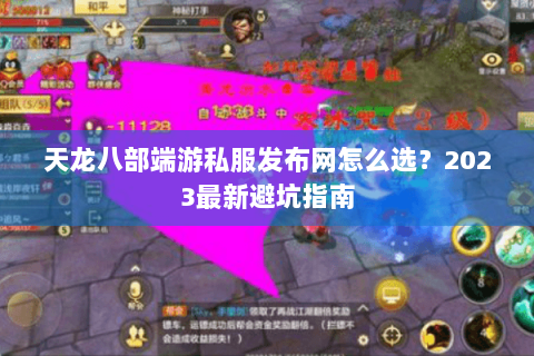 天龙八部端游私服发布网怎么选？2023最新避坑指南