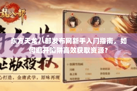 东方天龙八部发布网新手入门指南，如何避开陷阱高效获取资源？
