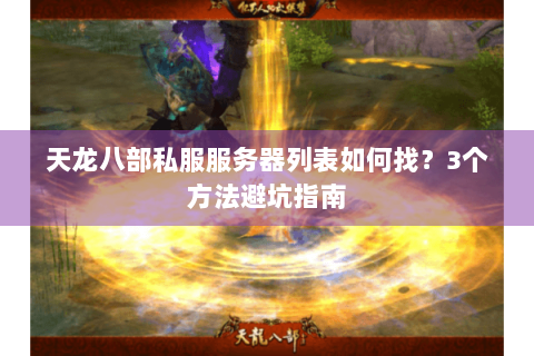 天龙八部私服服务器列表如何找？3个方法避坑指南