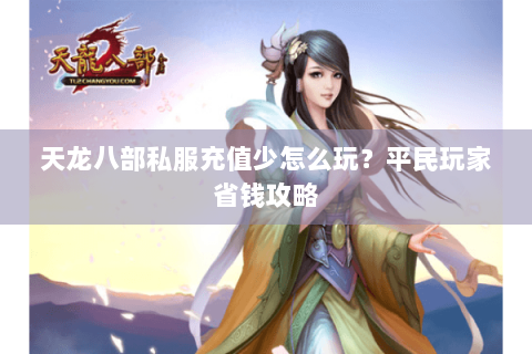 天龙八部私服充值少怎么玩?平民玩家省钱攻略 天龙八部私服充值少怎么玩?平民玩家省钱攻略