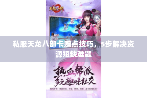私服天龙八部卡赠点技巧,5步解决资源短缺难题 私服天龙八部卡赠点技巧,5步解决资源短缺难题
